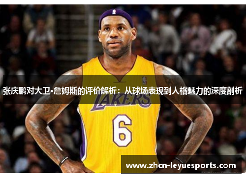 张庆鹏对大卫·詹姆斯的评价解析：从球场表现到人格魅力的深度剖析