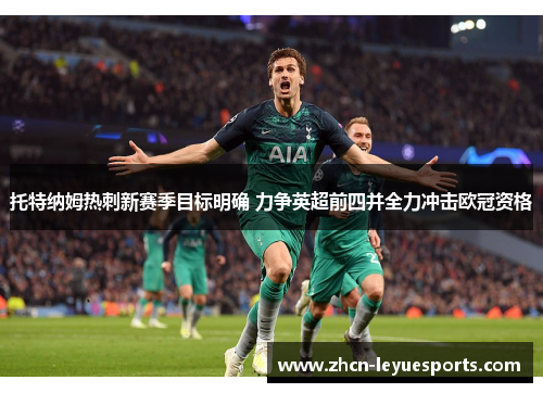 托特纳姆热刺新赛季目标明确 力争英超前四并全力冲击欧冠资格