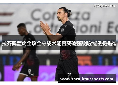 拉齐奥蓝鹰全攻全守战术能否突破强敌防线迎接挑战