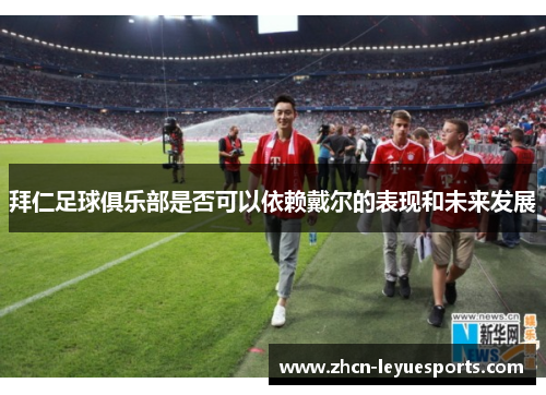 拜仁足球俱乐部是否可以依赖戴尔的表现和未来发展