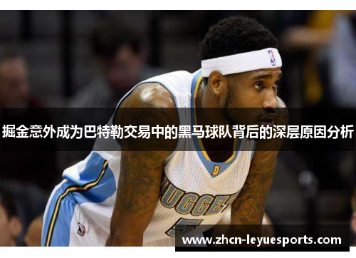 掘金意外成为巴特勒交易中的黑马球队背后的深层原因分析